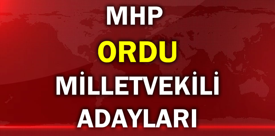 MİLLİYETÇİ HAREKET PARTİSİ ORDU MİLLETVEKİLİ ADAY LİSTESİ